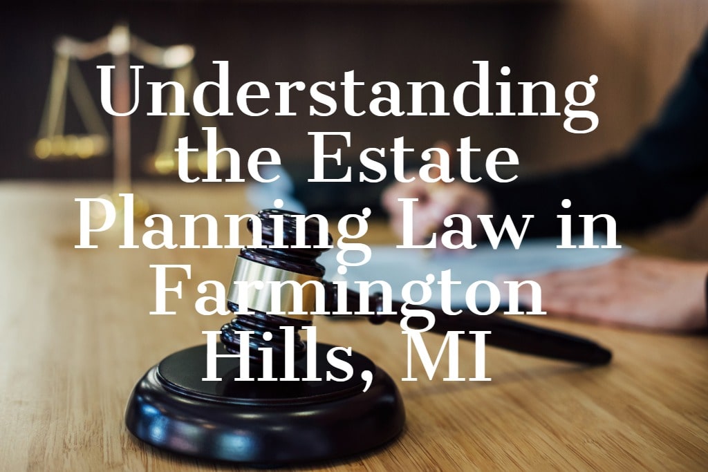 Understanding the Estate Planning Law in Farmington Hills, MI